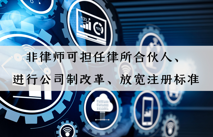 行业资讯|非律师可担任律所合伙人、进行公司制改革、放宽注册标准