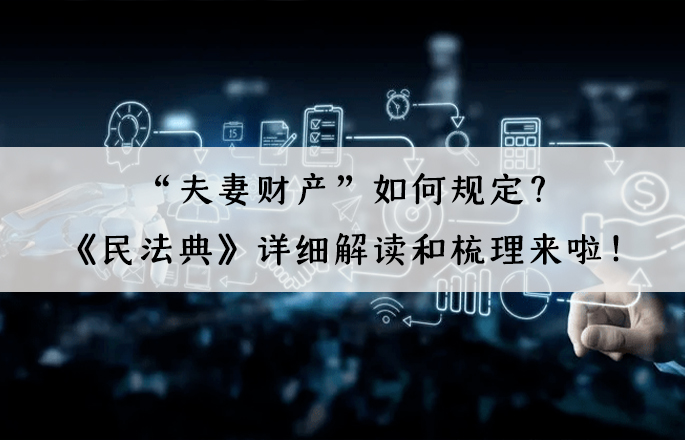 “夫妻财产”如何规定？《民法典》详细解读和梳理来啦！