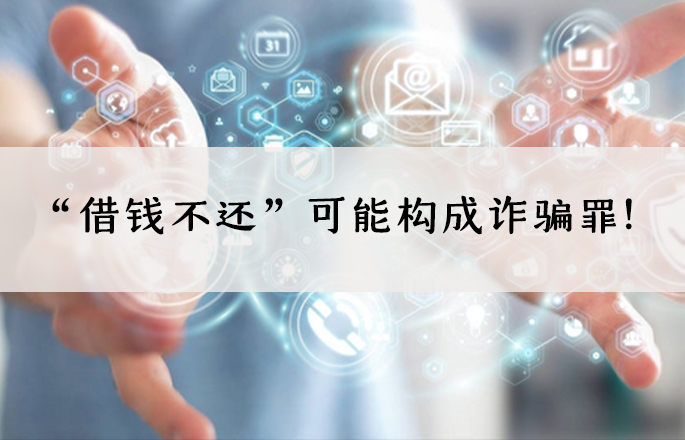 “借钱不还”可能构成诈骗罪！——“借款型”诈骗罪的实务认定